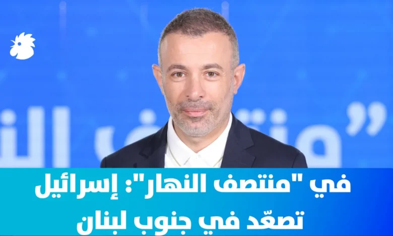 في "منتصف النهار": إسرائيل تصعّد في جنوب لبنان