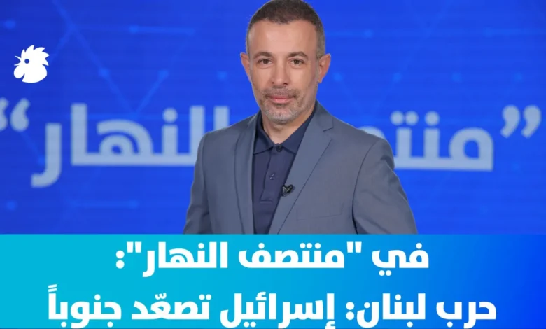 في "منتصف النهار": حرب لبنان: إسرائيل تصعّد جنوباً