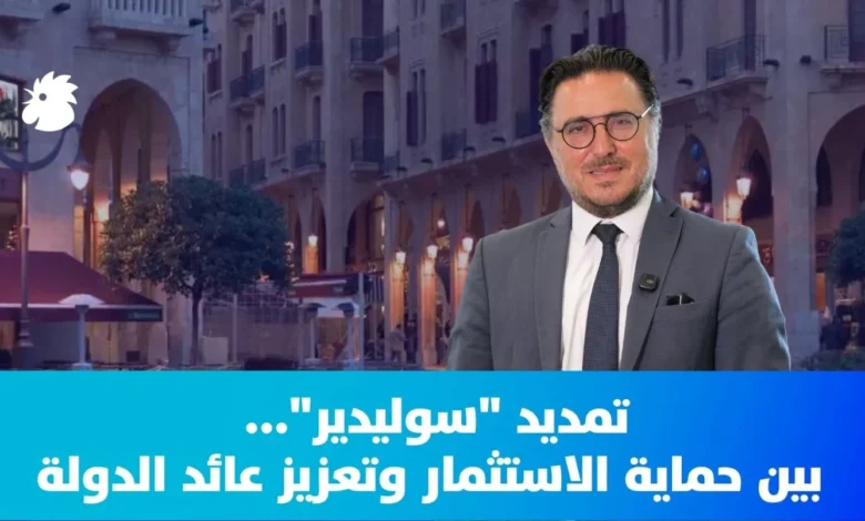 تمديد "سوليدير"... بين حماية الاستثمار وتعزيز عائد الدولة