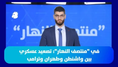 في "منتصف النهار": تصعيد عسكري بين واشنطن وطهران وترامب