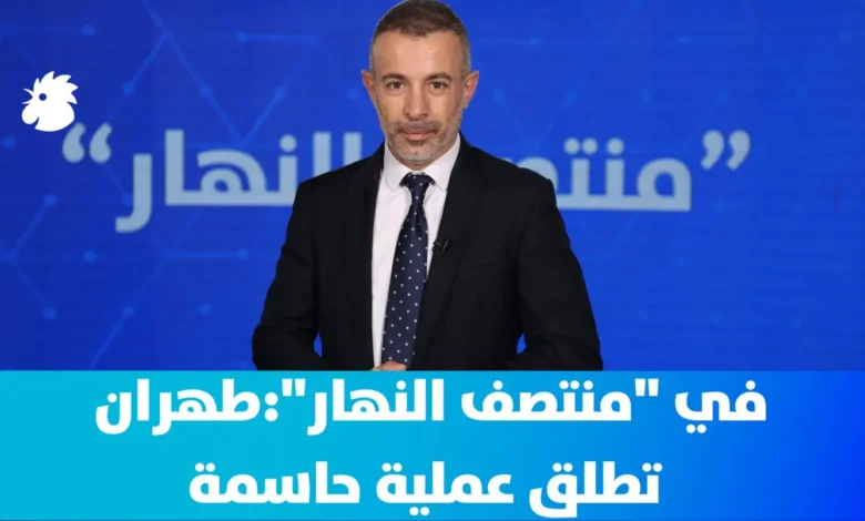 في "منتصف النهار": حرب إيران: طهران تطلق "عملية حاسمة"