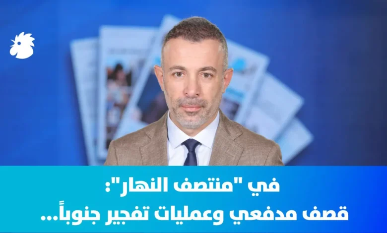 في "منتصف النهار": قصف مدفعي وعمليات تفجير جنوباً